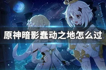 原神暗影蠢动之地打法　原神暗影蠢动之地打法攻略
